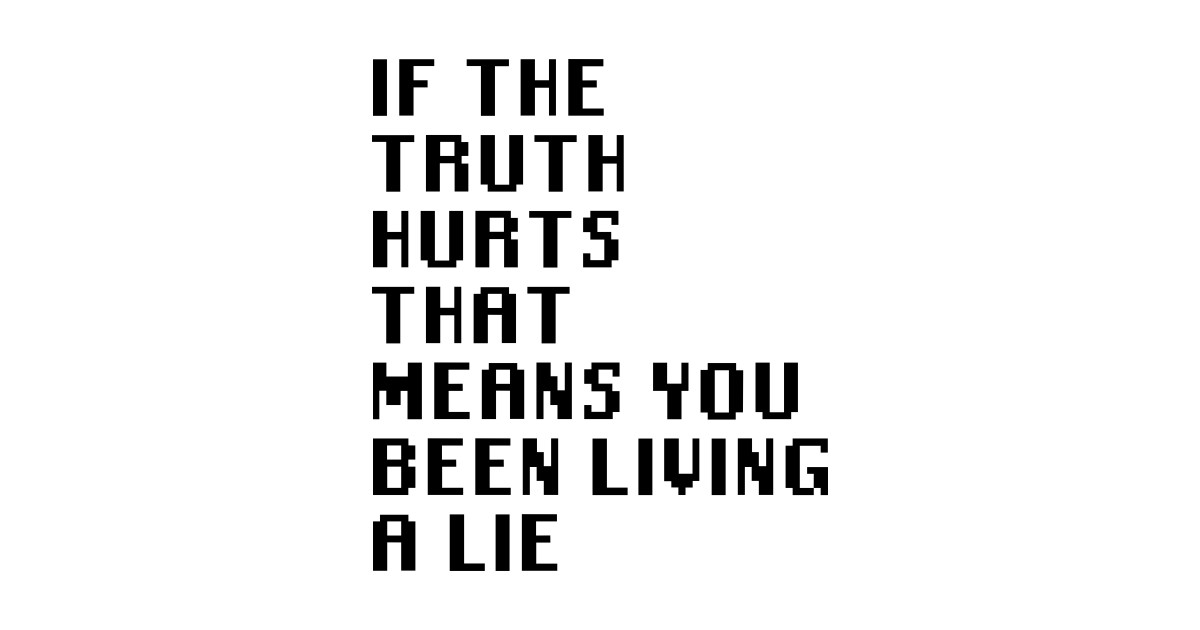 If The Truth Hurts That Means You Been Living A Lie Quotes Kids T