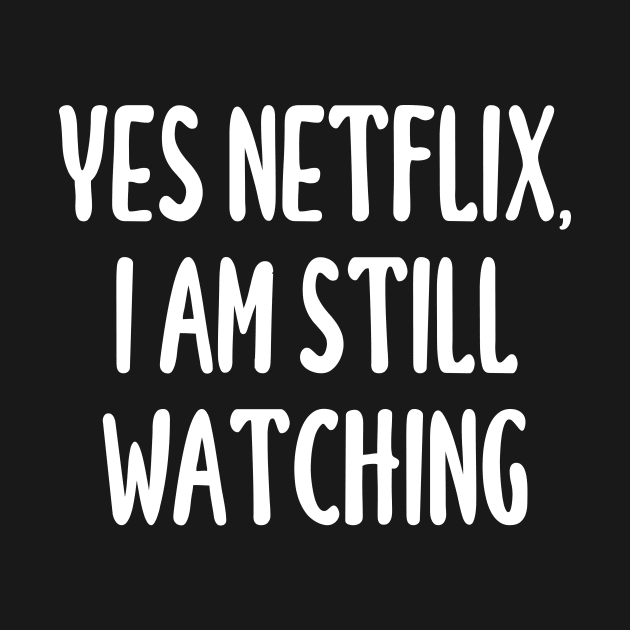 Yes Netflix, I Am Still Watching by quoteee