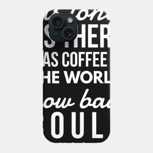 As long as there was coffee in the world how bad could things be? Phone Case