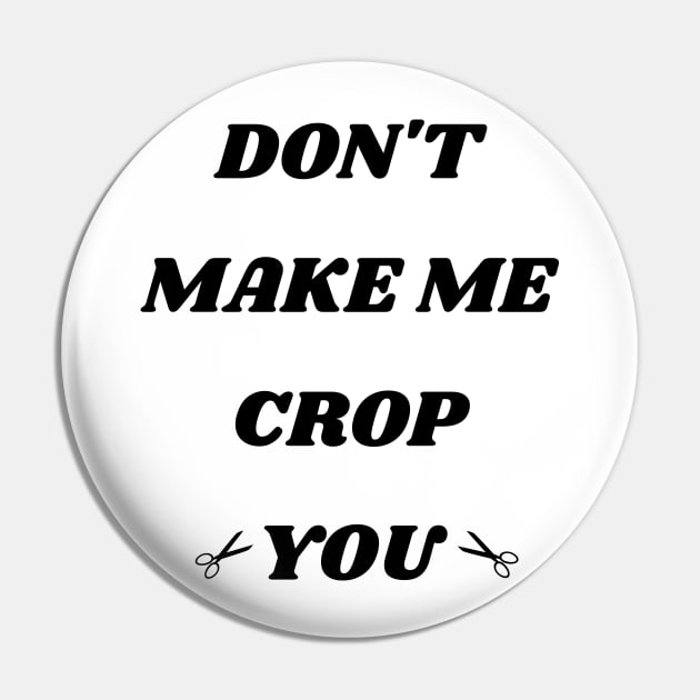 Don't Make Me Crop You Pin by mdr design