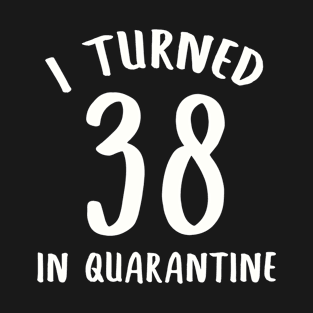 I Turned 38 In Quarantine T-Shirt