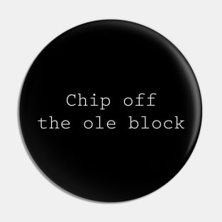 Chip off the ole block Pin
