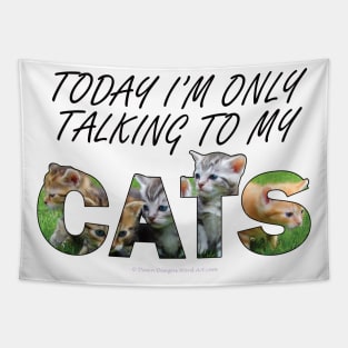 Today I'm only talking to my cats - kittens oil painting word art Tapestry