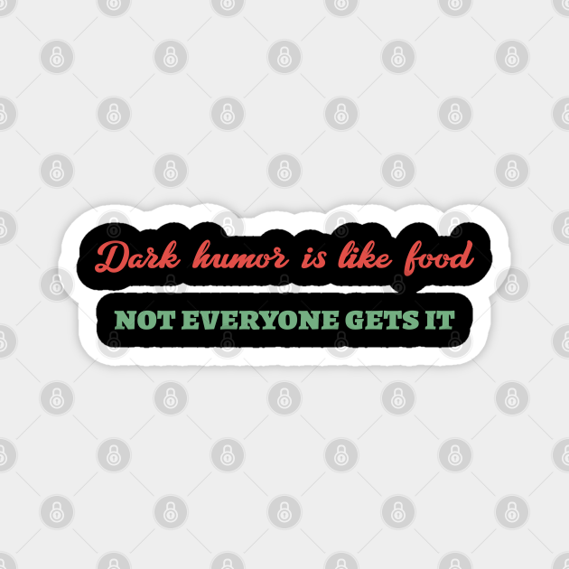 Dark Humor Is Like Food Not Everyone Gets It Dark Humor Is Like Food