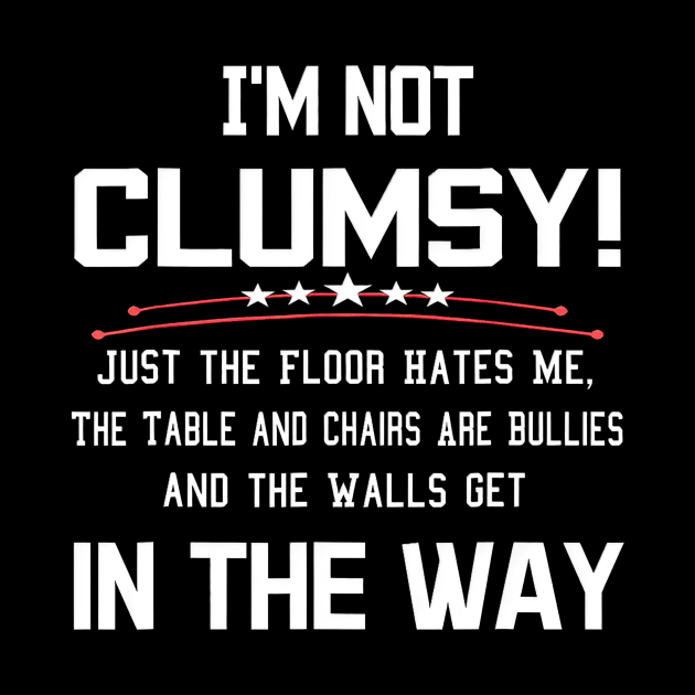 I'm Not Clumsy Just The Floor Hates Me Walls Get In Way by Gearlds Leonia