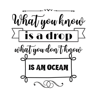 What you know is a drop what you dont know is an ocean T-Shirt