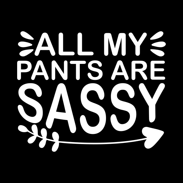 All My Pants Are Sassy - Sassy Sarcasm Sarcastic by fromherotozero