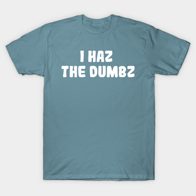 Discover I Haz The Dumbz - Meme - T-Shirt