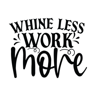 Whine Less Work More T-Shirt