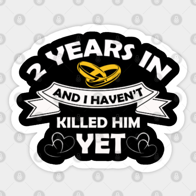 Funny 2 Years Anniversary Gift Idea For Her Wife Girlfriend 7 Years In And You Havent Killed Him Y Sticker Teepublic