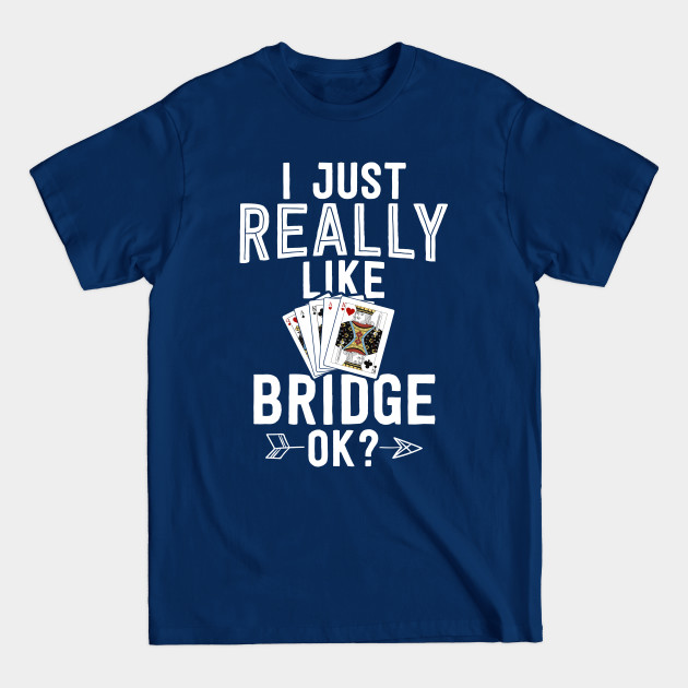 Disover Funny Bridge Shirt Card Gift I Just Really Like Bridge Ok - Bridge Card Game - T-Shirt