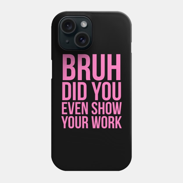 Bruh Did You Even Show Your Work Phone Case by JUST PINK