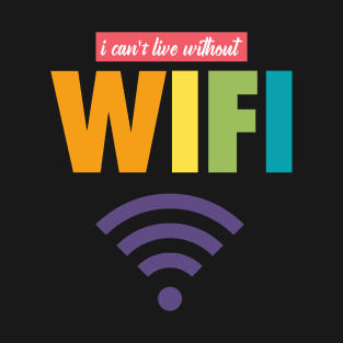 I CAN'T LIVE WITHOUT WIFI T-Shirt