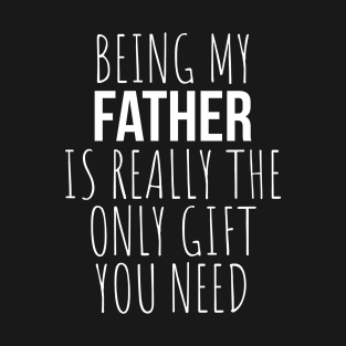 Being My Father Is Really The Only Gift You Need T-Shirt