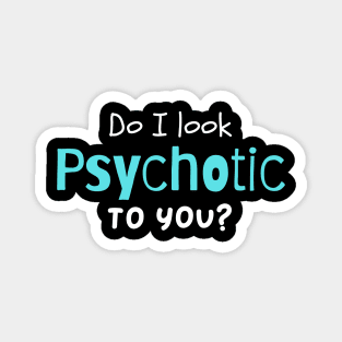 Do I look psychotic to you? Magnet