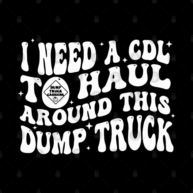 I Need A Cdl To Haul Around This Dump Truck by SonyaKorobkova