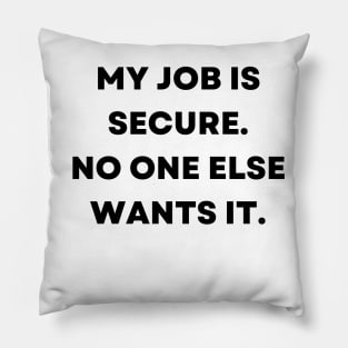 My job is secure. No one else wants it Pillow