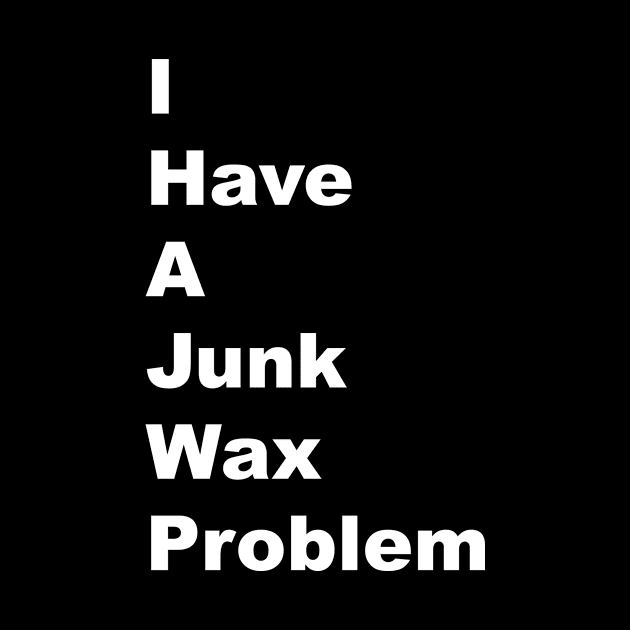 I Have a Junk Wax Problem - White Lettering by BlackBoxHobby