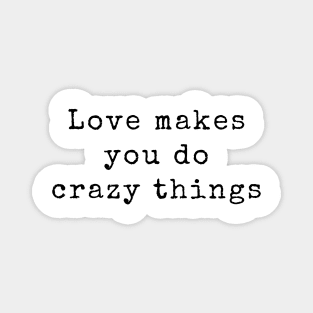 Love Makes You Do Crazy Things - Love Quotes Magnet