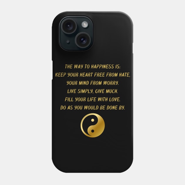 The Way To Happiness Is: Keep Your Heart Free From Hate, Your Mind From Worry. Live Simply, Give Much. Fill Your Life With Love. Do As You Would Be Done By. Phone Case by BuddhaWay