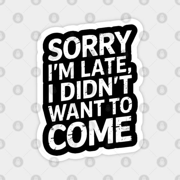 Sorry I'm Late, I Didn't Want to Come Magnet by Pixel Threads 