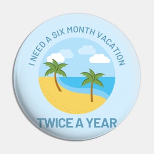 Funny Design with Beach - I Need A Six Month Vacation Twice A Year Pin