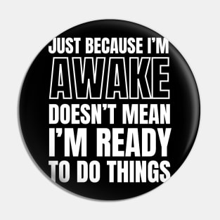 Just because I'm awake Doesn't Mean I'm Ready To Do Things Pin