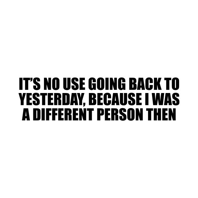 It’s no use going back to yesterday, because I was a different person then by D1FF3R3NT