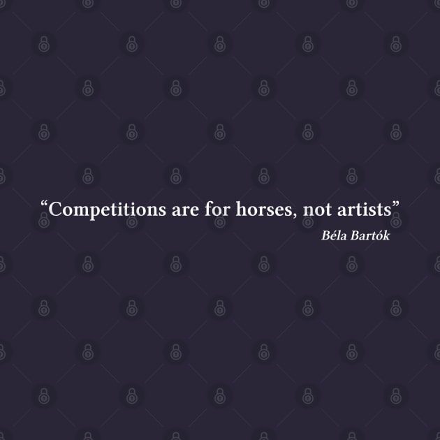 Bartók quote | White | Competitions are for horses, not artists by Musical design