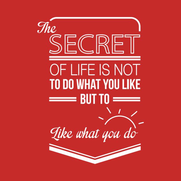 the secret of life is not to do what you like but to like what you do by ERRAMSHOP