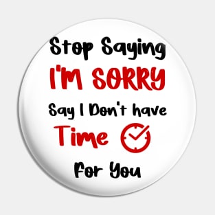 Stop Saying I'M SORRY , Say I Don't have Time For You Pin