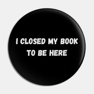 I Closed My Book To Be Here - Cool Quotes Pin