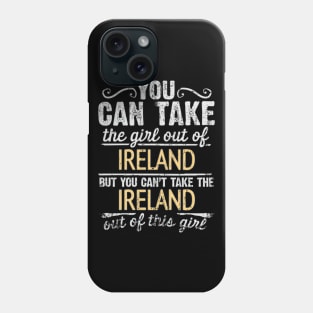 You Can Take The Girl Out Of Ireland But You Cant Take The Ireland Out Of The Girl Design - Gift for Irish With Ireland Roots Phone Case