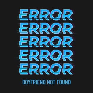 Error Error Error Error Error Boyfriend Not Found T-Shirt