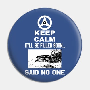 Keep Calm It'll Be Filled Soon...Said No One T-Shirt Pin