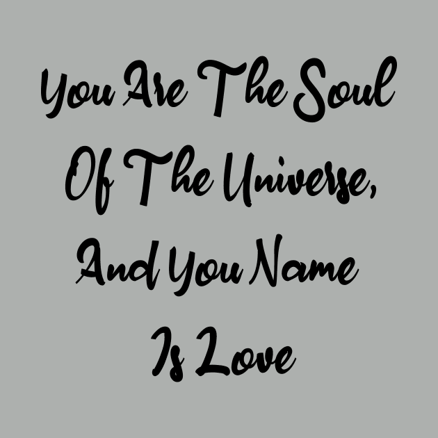 You Are The Soul Of The Universe And You Name Is Love by WoodShop93