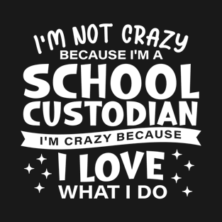 I'm Not Crazy Because I'm A School Custodian I'm Crazy Because I Love What I Do T-Shirt