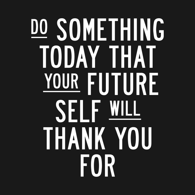 Do Something Today That Your Future Self Will Thank You For by MotivatedType