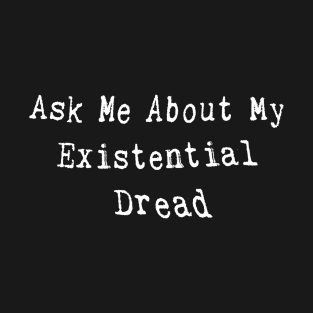 Ask Me About My Existential Dread Funny Saying T-Shirt