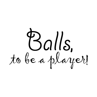 Balls, to be a player! T-Shirt