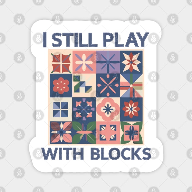 I Still Play With Blocks Funny Quilter Quilting Quilt Magnet by BEZZAIM