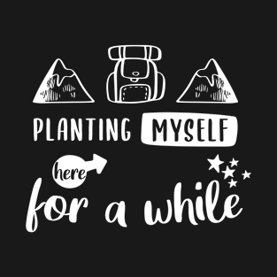 Planting Myself Here For A while- Outdoor Adventure Best Funny Wildlife Gift Ideas For Mens Dad Activity Womens Family Life Holidays Inspired Sayings For Earth Day T-Shirt