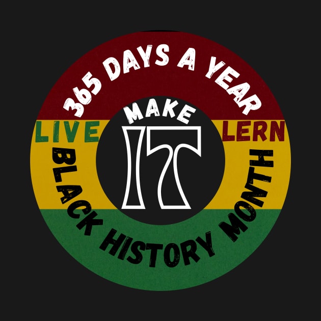 BLACK HISTORY MONTH 2023 LIVE IT LEARN IT MAKE IT 365 DAYS A YEAR by TOP DESIGN ⭐⭐⭐⭐⭐