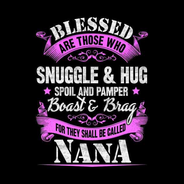 Blessed are those who snuggle & hug spoil and pamper boast and brag for they shall be called NANA by SilverTee