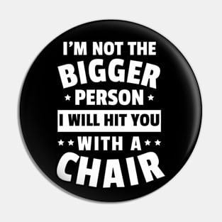 I'm Not The Bigger Person I Will Hit You With A Chair Funny Women Men Boys Girls Pin