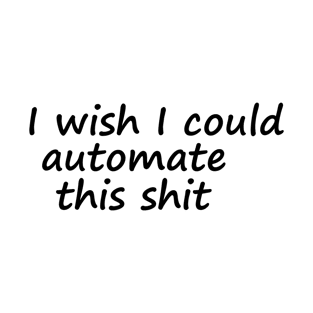 I wish I could automate this shit T-Shirt