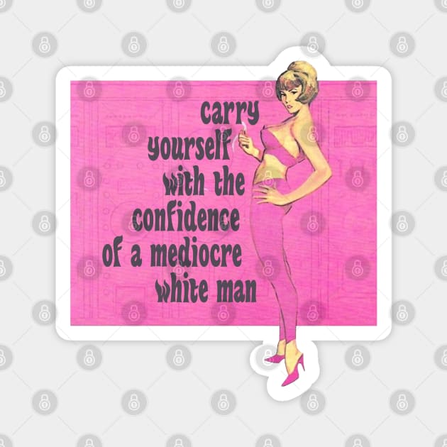 Carry Yourself With the Confidence of a Mediocre White Man Magnet by Xanaduriffic