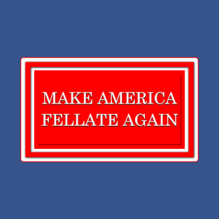 Make America Fellate Again T-Shirt