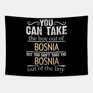 You Can Take The Boy Out Of Bosnia & Herzegovina But You Cant Take The Bosnia & Herzegovina Out Of The Boy - Gift for Bosnian Herzegovinian With Roots From Bosnia And Herzegovina Tapestry