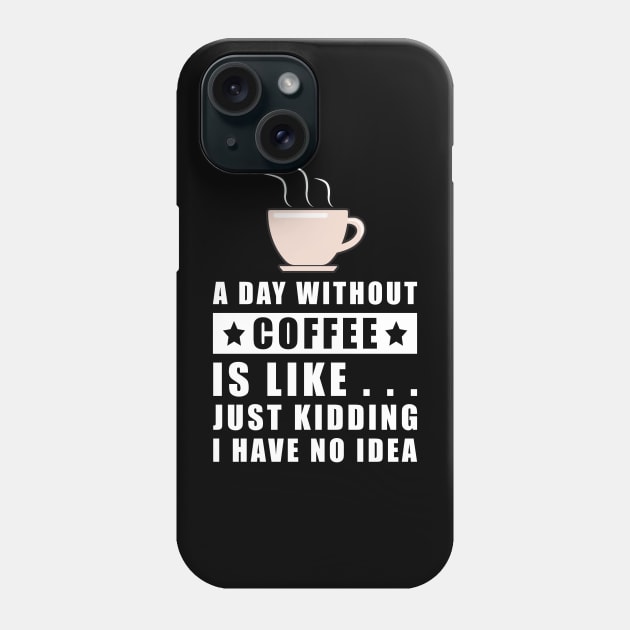 A day without Coffee is like.. just kidding i have no idea Phone Case by DesignWood Atelier